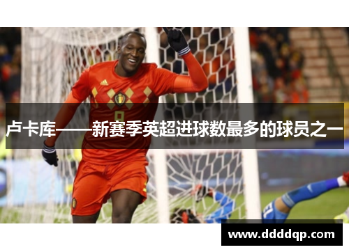 卢卡库——新赛季英超进球数最多的球员之一