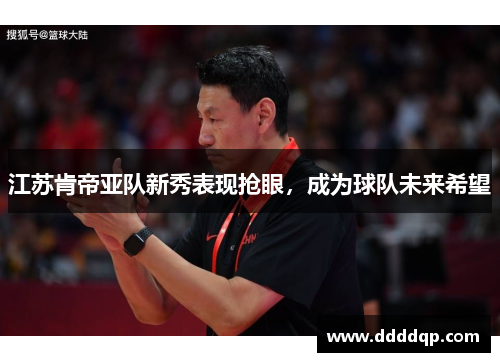 江苏肯帝亚队新秀表现抢眼，成为球队未来希望
