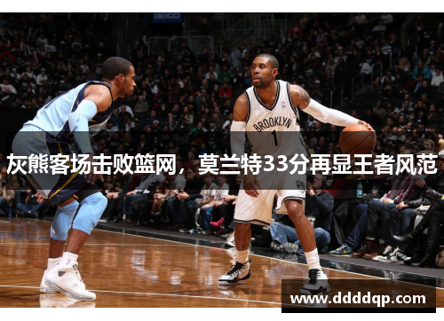 灰熊客场击败篮网，莫兰特33分再显王者风范