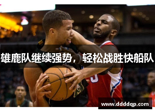 雄鹿队继续强势，轻松战胜快船队
