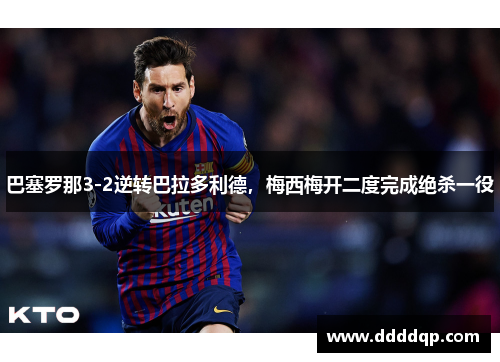 巴塞罗那3-2逆转巴拉多利德，梅西梅开二度完成绝杀一役