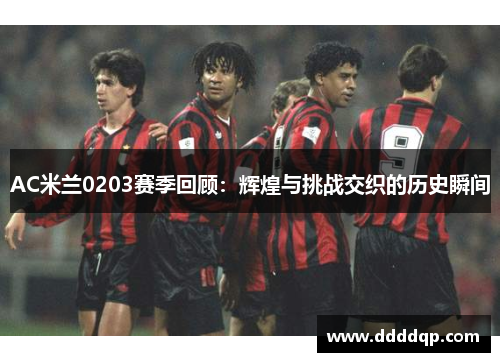 AC米兰0203赛季回顾：辉煌与挑战交织的历史瞬间