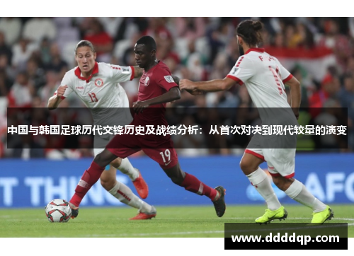 中国与韩国足球历代交锋历史及战绩分析：从首次对决到现代较量的演变