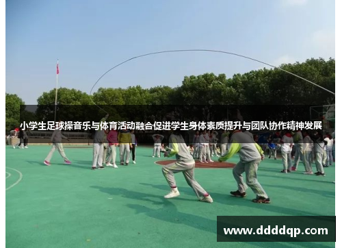 小学生足球操音乐与体育活动融合促进学生身体素质提升与团队协作精神发展