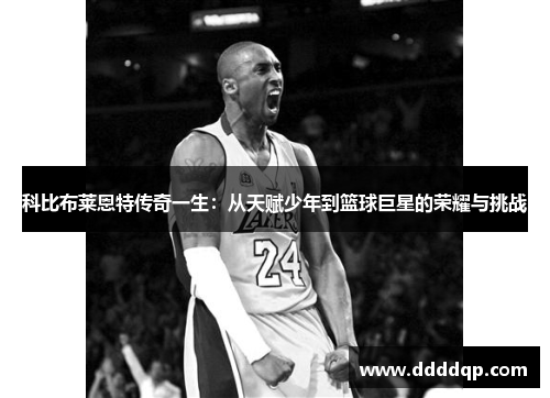 科比布莱恩特传奇一生：从天赋少年到篮球巨星的荣耀与挑战