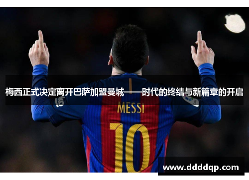 梅西正式决定离开巴萨加盟曼城——时代的终结与新篇章的开启