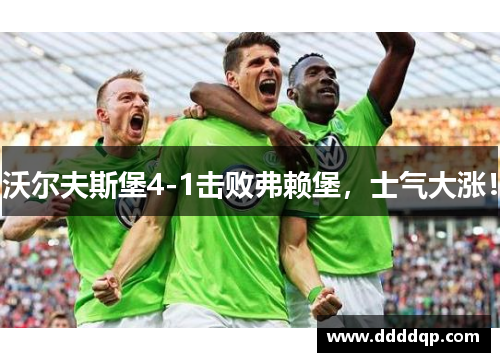 沃尔夫斯堡4-1击败弗赖堡，士气大涨！