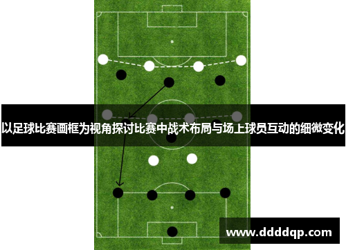 以足球比赛画框为视角探讨比赛中战术布局与场上球员互动的细微变化