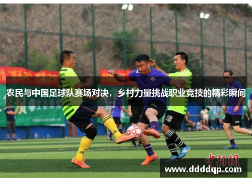 农民与中国足球队赛场对决，乡村力量挑战职业竞技的精彩瞬间