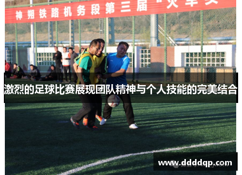 激烈的足球比赛展现团队精神与个人技能的完美结合