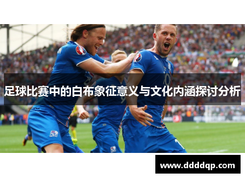 足球比赛中的白布象征意义与文化内涵探讨分析
