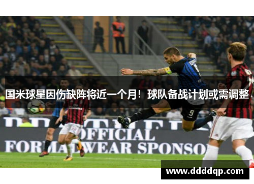 国米球星因伤缺阵将近一个月！球队备战计划或需调整