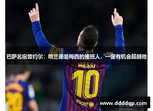 巴萨名宿普约尔：哈兰德是梅西的接班人，一定有机会超越他
