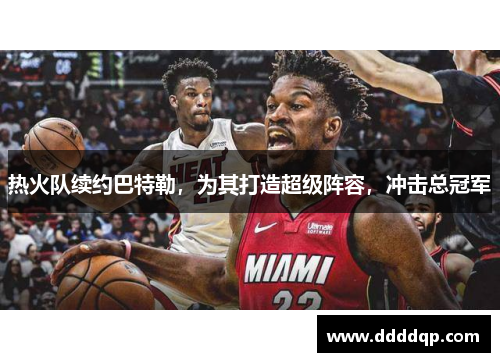热火队续约巴特勒，为其打造超级阵容，冲击总冠军