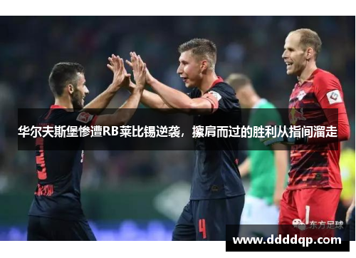 华尔夫斯堡惨遭RB莱比锡逆袭，擦肩而过的胜利从指间溜走