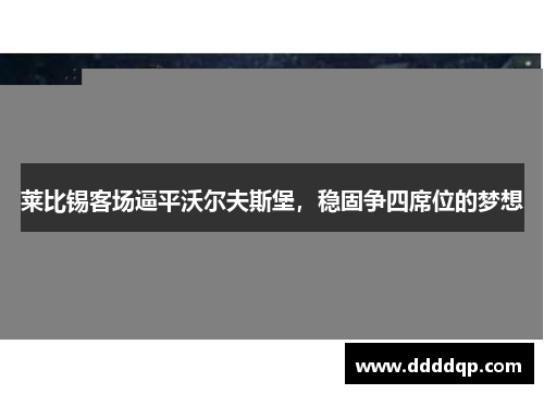 莱比锡客场逼平沃尔夫斯堡，稳固争四席位的梦想
