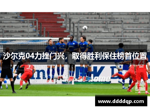 沙尔克04力挫门兴，取得胜利保住榜首位置
