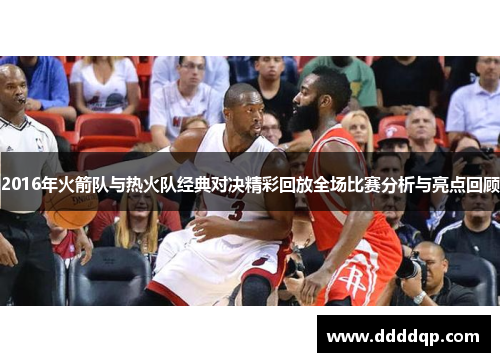 2016年火箭队与热火队经典对决精彩回放全场比赛分析与亮点回顾