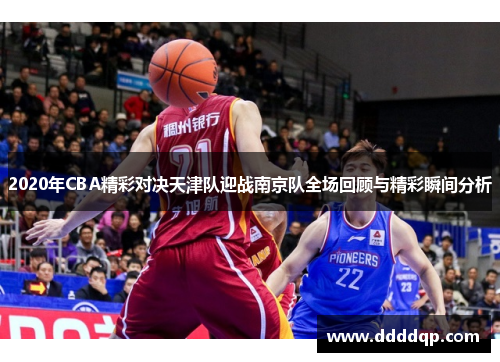 2020年CBA精彩对决天津队迎战南京队全场回顾与精彩瞬间分析