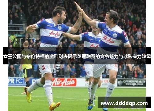 女王公园与布伦特福的激烈对决揭示英冠联赛的竞争魅力与球队实力较量