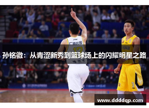 孙铭徽：从青涩新秀到篮球场上的闪耀明星之路