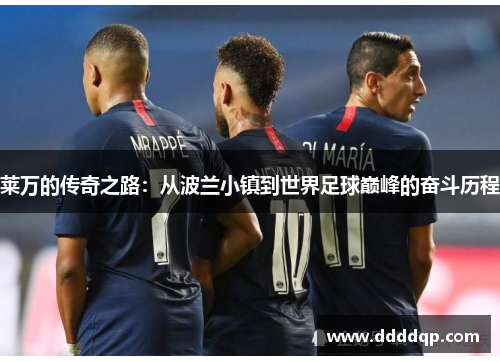 莱万的传奇之路：从波兰小镇到世界足球巅峰的奋斗历程