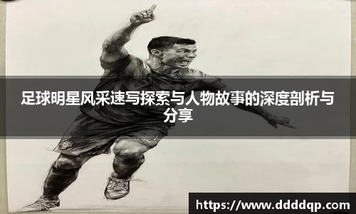 足球明星风采速写探索与人物故事的深度剖析与分享