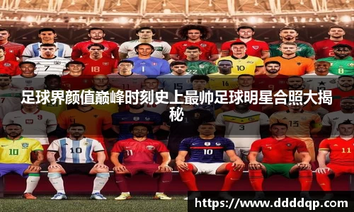 足球界颜值巅峰时刻史上最帅足球明星合照大揭秘