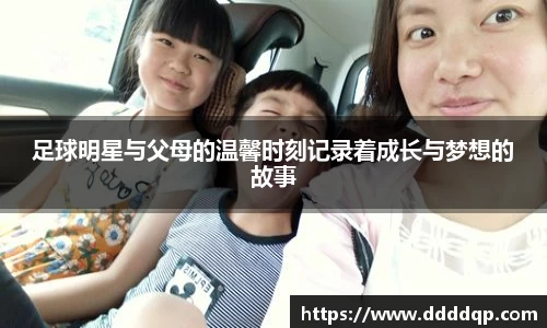 足球明星与父母的温馨时刻记录着成长与梦想的故事