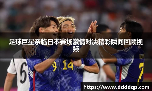 足球巨星亲临日本赛场激情对决精彩瞬间回顾视频