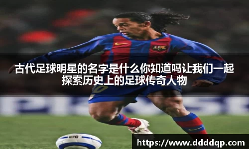 古代足球明星的名字是什么你知道吗让我们一起探索历史上的足球传奇人物