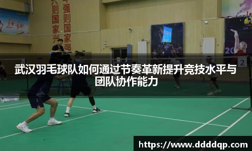 武汉羽毛球队如何通过节奏革新提升竞技水平与团队协作能力